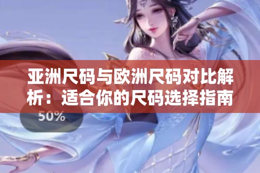 亚洲尺码与欧洲尺码对比解析：适合你的尺码选择指南