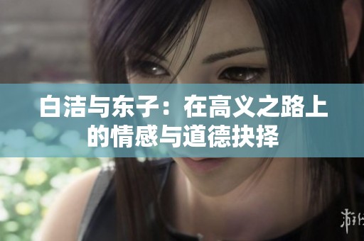 白洁与东子：在高义之路上的情感与道德抉择