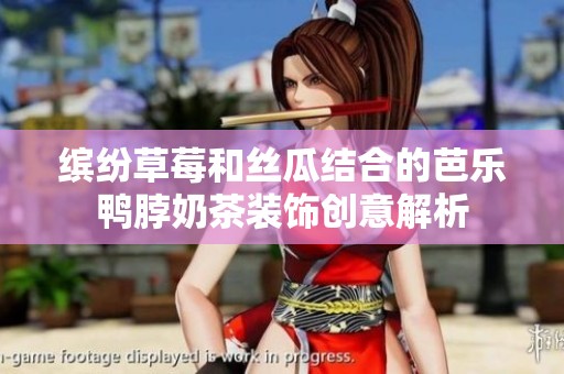 缤纷草莓和丝瓜结合的芭乐鸭脖奶茶装饰创意解析