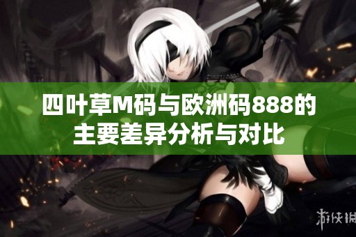 四叶草M码与欧洲码888的主要差异分析与对比
