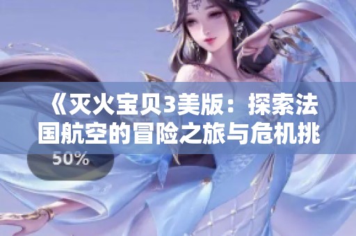 《灭火宝贝3美版：探索法国航空的冒险之旅与危机挑战》