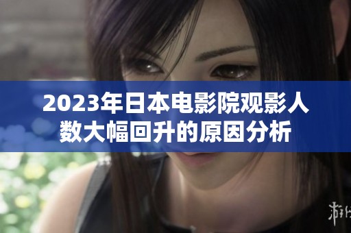 2023年日本电影院观影人数大幅回升的原因分析