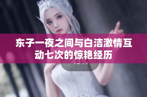 东子一夜之间与白洁激情互动七次的惊艳经历