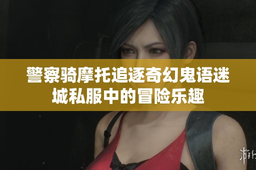 警察骑摩托追逐奇幻鬼语迷城私服中的冒险乐趣