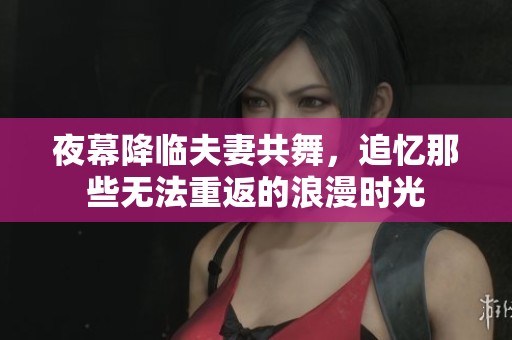 夜幕降临夫妻共舞，追忆那些无法重返的浪漫时光