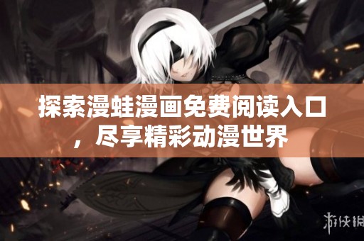 探索漫蛙漫画免费阅读入口，尽享精彩动漫世界 
