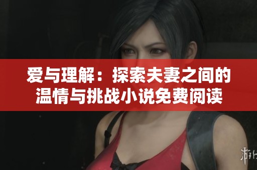 爱与理解：探索夫妻之间的温情与挑战小说免费阅读