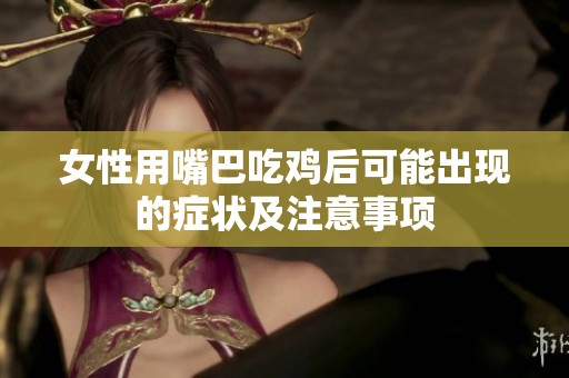 女性用嘴巴吃鸡后可能出现的症状及注意事项