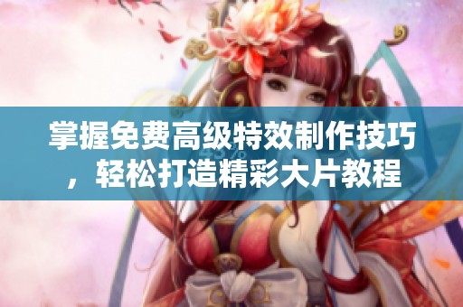 掌握免费高级特效制作技巧，轻松打造精彩大片教程