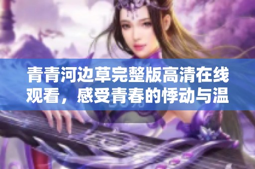 青青河边草完整版高清在线观看，感受青春的悸动与温暖