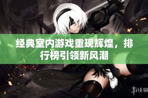 经典室内游戏重现辉煌，排行榜引领新风潮