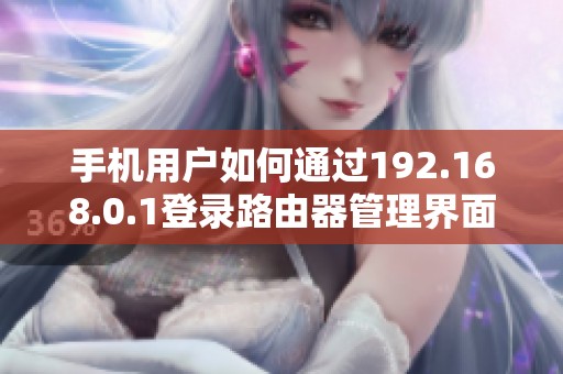 手机用户如何通过192.168.0.1登录路由器管理界面