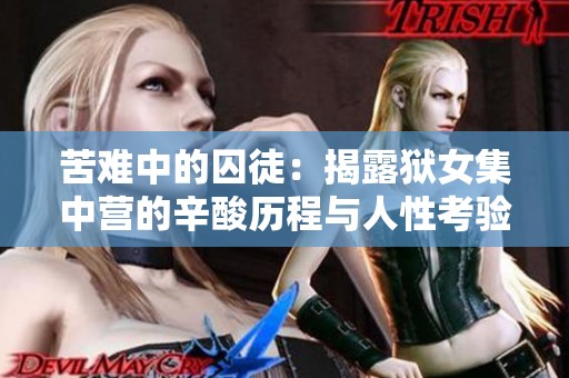 苦难中的囚徒：揭露狱女集中营的辛酸历程与人性考验