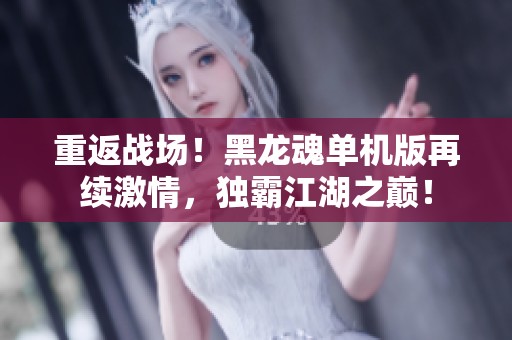 重返战场！黑龙魂单机版再续激情，独霸江湖之巅！