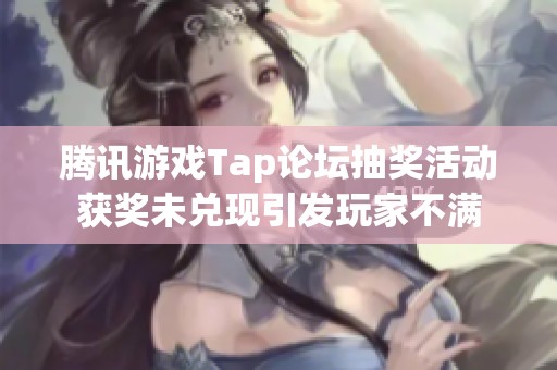 腾讯游戏Tap论坛抽奖活动获奖未兑现引发玩家不满