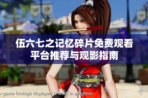 伍六七之记忆碎片免费观看平台推荐与观影指南