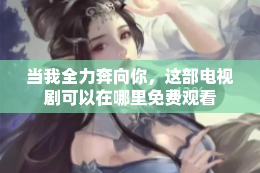 当我全力奔向你，这部电视剧可以在哪里免费观看