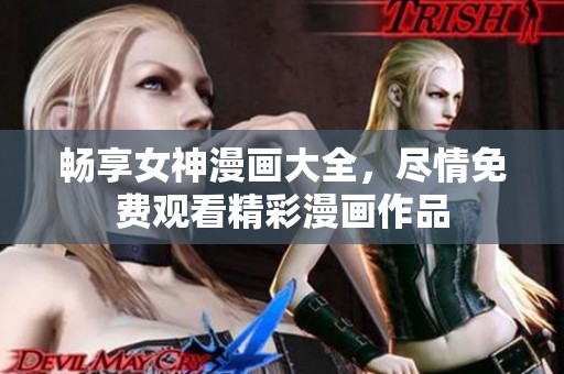 畅享女神漫画大全，尽情免费观看精彩漫画作品