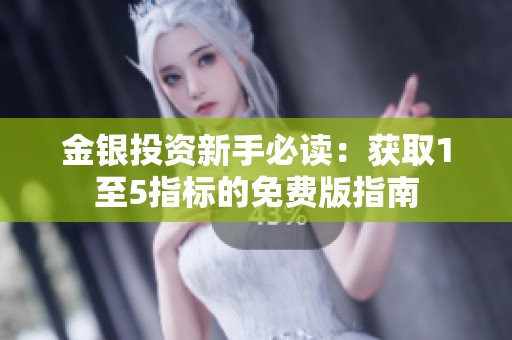 金银投资新手必读：获取1至5指标的免费版指南