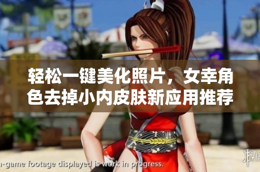 轻松一键美化照片，女幸角色去掉小内皮肤新应用推荐