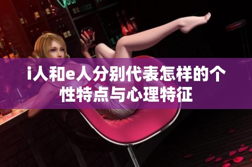 i人和e人分别代表怎样的个性特点与心理特征