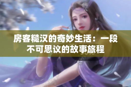 房客糙汉的奇妙生活：一段不可思议的故事旅程