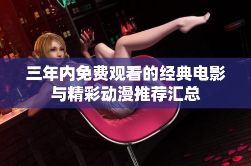 三年内免费观看的经典电影与精彩动漫推荐汇总