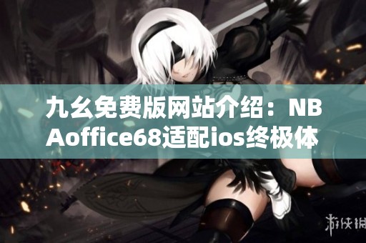 九幺免费版网站介绍：NBAoffice68适配ios终极体验指南