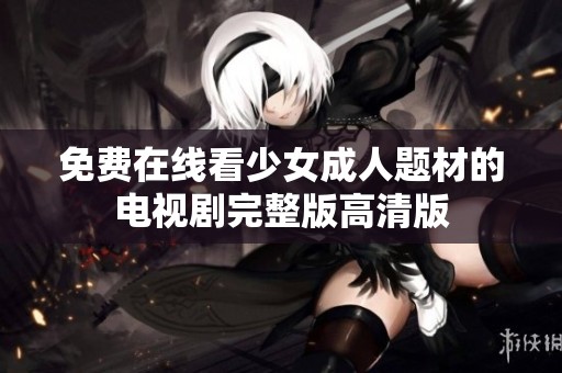 免费在线看少女成人题材的电视剧完整版高清版