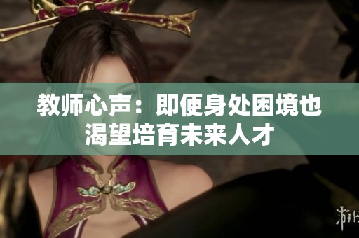 教师心声：即便身处困境也渴望培育未来人才