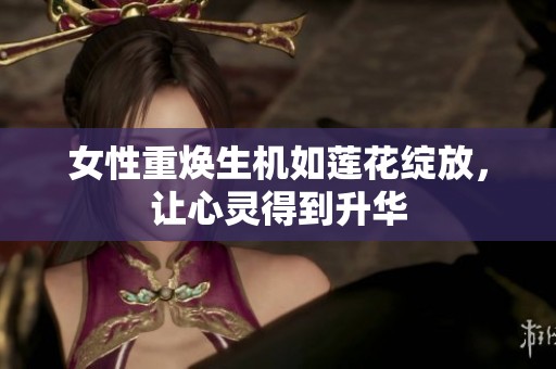 女性重焕生机如莲花绽放，让心灵得到升华