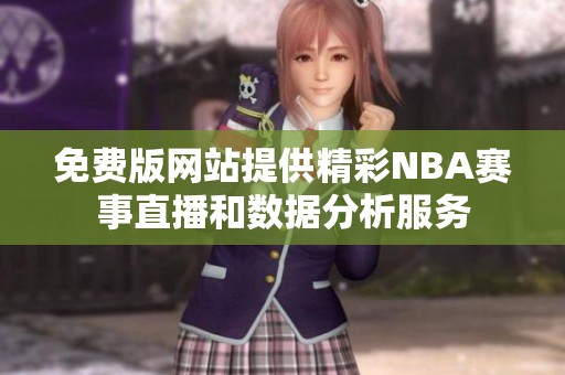 免费版网站提供精彩NBA赛事直播和数据分析服务