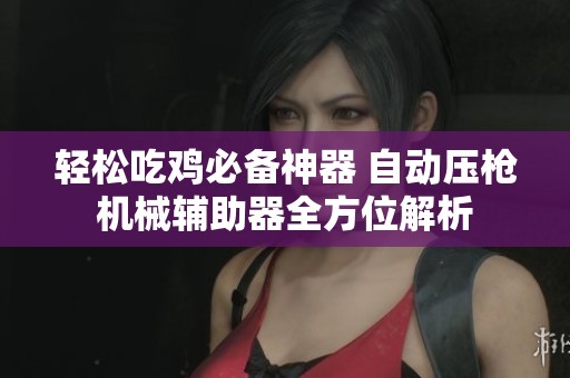 轻松吃鸡必备神器 自动压枪机械辅助器全方位解析