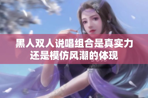 黑人双人说唱组合是真实力还是模仿风潮的体现