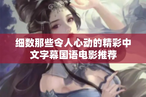 细数那些令人心动的精彩中文字幕国语电影推荐