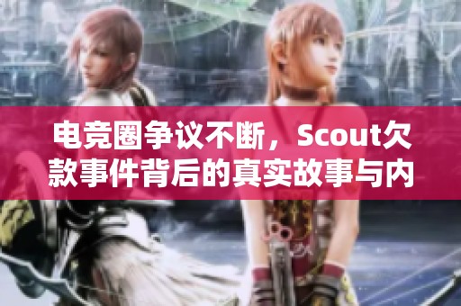 电竞圈争议不断，Scout欠款事件背后的真实故事与内情揭示