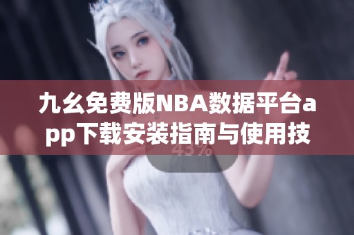 九幺免费版NBA数据平台app下载安装指南与使用技巧分享