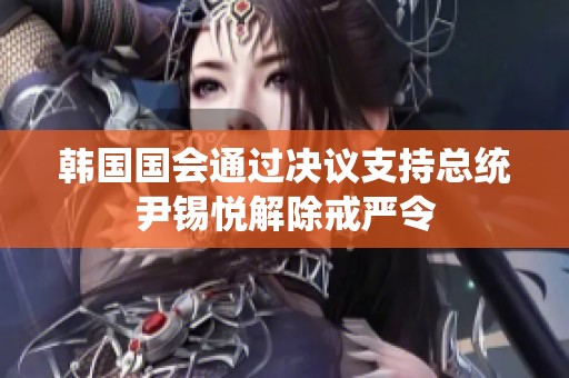 韩国国会通过决议支持总统尹锡悦解除戒严令