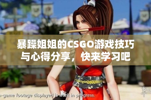 暴躁姐姐的CSGO游戏技巧与心得分享，快来学习吧