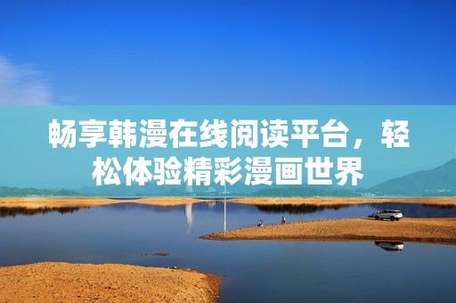畅享韩漫在线阅读平台，轻松体验精彩漫画世界