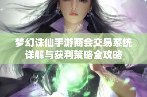 梦幻诛仙手游商会交易系统详解与获利策略全攻略