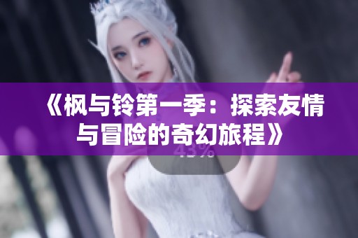 《枫与铃第一季：探索友情与冒险的奇幻旅程》