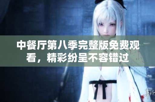 中餐厅第八季完整版免费观看，精彩纷呈不容错过