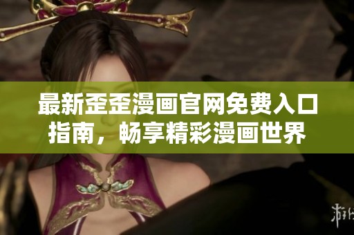 最新歪歪漫画官网免费入口指南，畅享精彩漫画世界