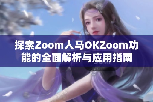 探索Zoom人马OKZoom功能的全面解析与应用指南