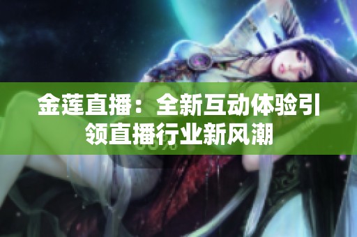 金莲直播：全新互动体验引领直播行业新风潮