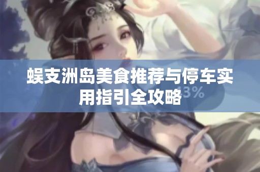 蜈支洲岛美食推荐与停车实用指引全攻略