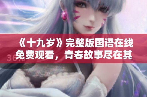 《十九岁》完整版国语在线免费观看，青春故事尽在其中