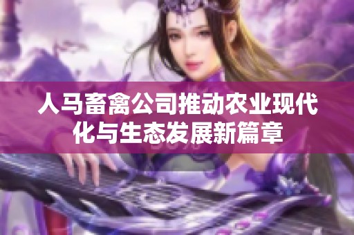 人马畜禽公司推动农业现代化与生态发展新篇章