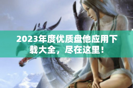 2023年度优质盘他应用下载大全，尽在这里！